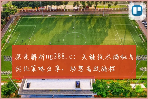 深度解析ng288.c：关键技术揭秘与优化策略分享，助您高效编程
