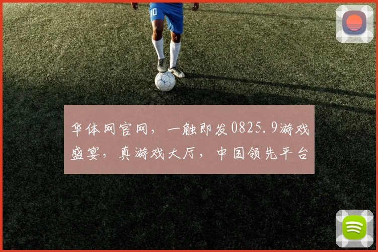 华体网官网，一触即发0825.9游戏盛宴，真游戏大厅，中国领先平台，尽享欢乐逗逗乐，体验非凡