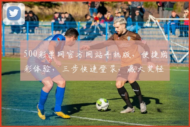 500彩票网官方网站手机版，便捷购彩体验，三步快速登录，赢大奖轻松享