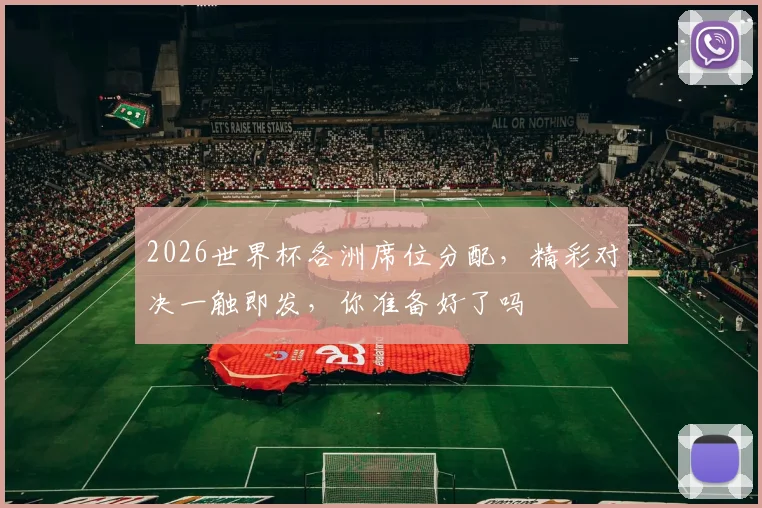 2026世界杯各洲席位分配，精彩对决一触即发，你准备好了吗