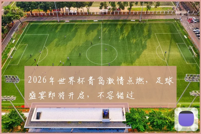 2026年世界杯青岛激情点燃，足球盛宴即将开启，不容错过