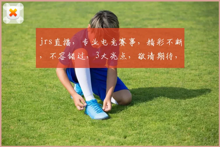 jrs直播，专业电竞赛事，精彩不断，不容错过，3大亮点，敬请期待，jrs