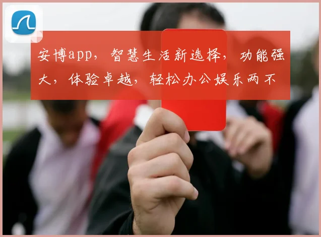 安博app，智慧生活新选择，功能强大，体验卓越，轻松办公娱乐两不误，不容错过