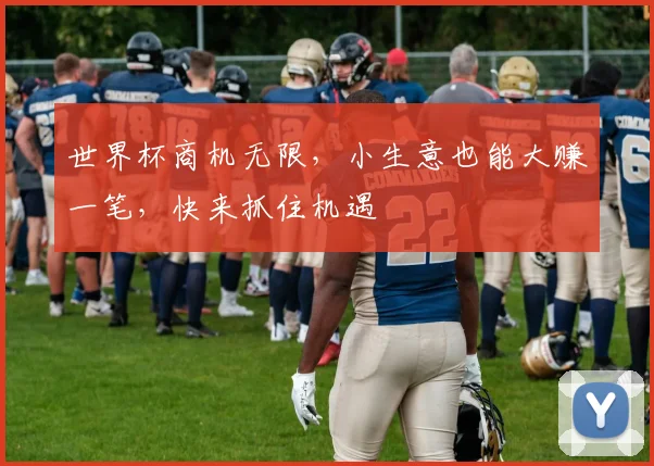 世界杯商机无限，小生意也能大赚一笔，快来抓住机遇