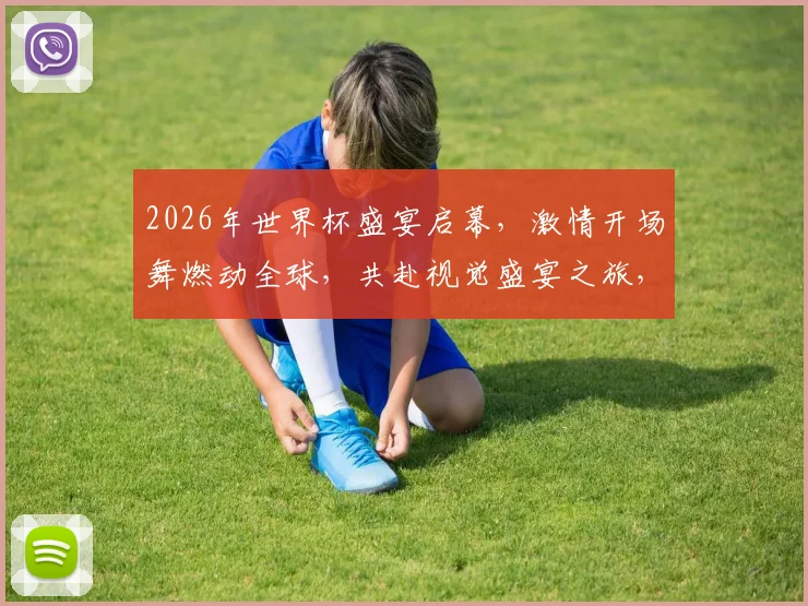 2026年世界杯盛宴启幕，激情开场舞燃动全球，共赴视觉盛宴之旅，一舞动人心