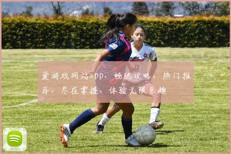 爱游戏网站app，畅玩攻略，热门推荐，尽在掌握，体验无限乐趣