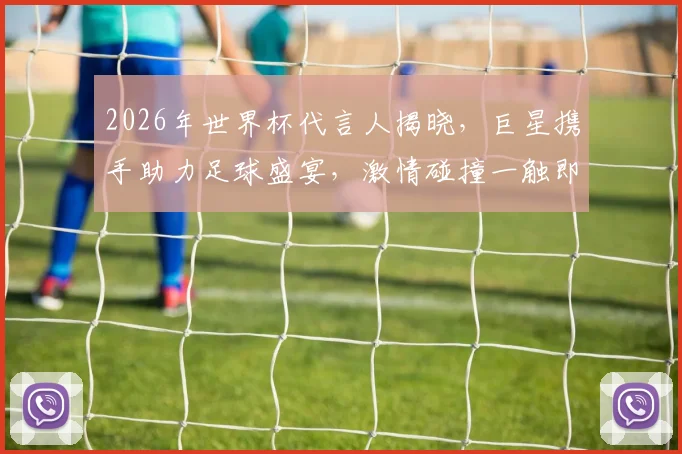 2026年世界杯代言人揭晓，巨星携手助力足球盛宴，激情碰撞一触即发